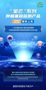 星云基因“星芒”系列肿瘤基因检测产品重磅发布